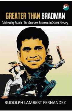 Coperta cărții 'Greater Than Bradman: Celebrating Sachin - The Greatest Batsman in Cricket History - Rudolph Lambert Fernandez'
