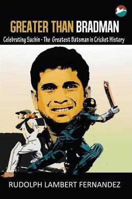 Coperta cărții 'Greater Than Bradman: Celebrating Sachin - The Greatest Batsman in Cricket History - Rudolph Lambert Fernandez'
