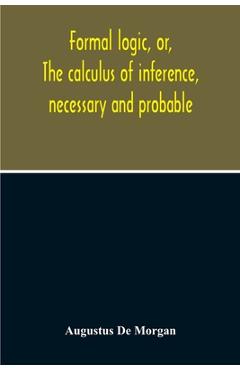 Formal Logic, Or, The Calculus Of Inference, Necessary And Probable - Augustus De Morgan