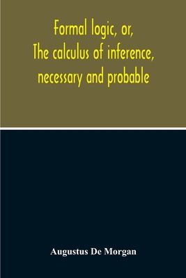 Formal Logic, Or, The Calculus Of Inference, Necessary And Probable - Augustus De Morgan