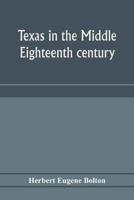 Texas in the middle eighteenth century; studies in Spanish colonial history and administration - Herbert Eugene Bolton