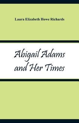 Abigail Adams and Her Times - Laura Elizabeth Howe Richards