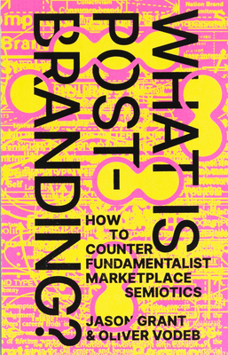 What Is Post-Branding?: How to Counter Fundamentalist Marketplace Semiotics - Jason Grant
