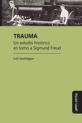 Trauma: Un estudio histórico en torno a Sigmund Freud - Luis César Sanfelippo
