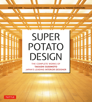 Super Potato Design: The Complete Works of Takashi Sugimoto, Japan's Leading Interior Designer - Mira Locher