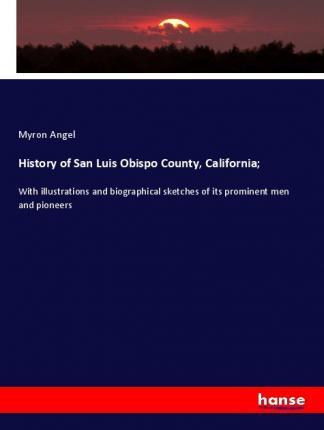 History of San Luis Obispo County, California;: With illustrations and biographical sketches of its prominent men and pioneers - Myron Angel