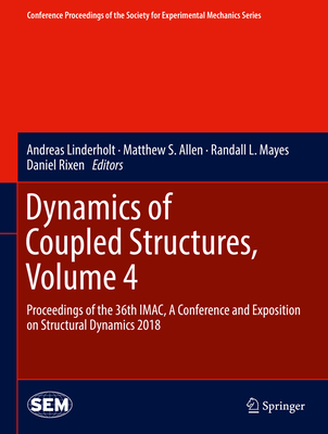 Dynamics of Coupled Structures, Volume 4: Proceedings of the 36th Imac, a Conference and Exposition on Structural Dynamics 2018 - Andreas Linderholt