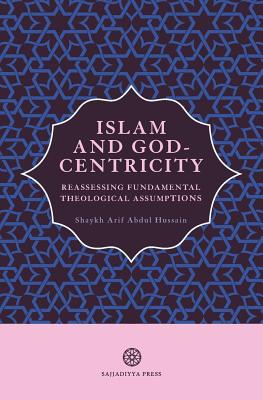 Islam and God-Centricity: Reassessing Fundamental Theological Assumptions - Arif Abdul Hussain