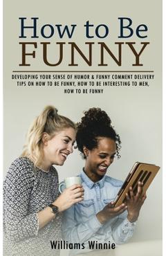 Coperta cărții 'How to Be Funny: Developing Your Sense of Humor & Funny Comment Delivery (Tips on How to Be Funny, How to Be'