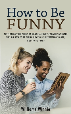 How to Be Funny: Developing Your Sense of Humor & Funny Comment Delivery (Tips on How to Be Funny, How to Be Interesting to Men, How to - Williams Winnie