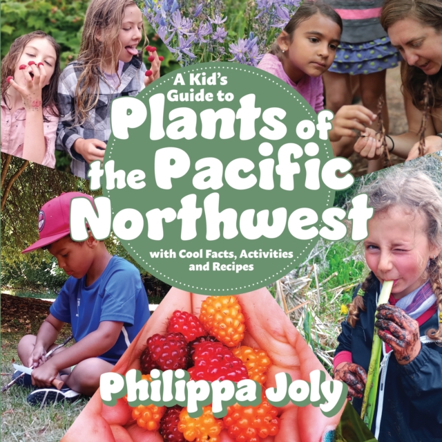 A Kid's Guide to Plants of the Pacific Northwest: With Cool Facts, Activities and Recipes - Philippa Joly