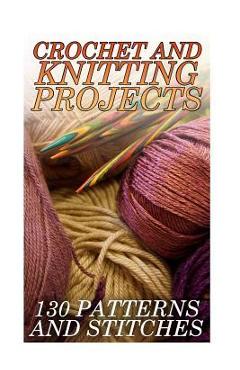 Coperta cărții 'Crochet And Knitting Projects: 130 Patterns and Stitches: (Crochet Patterns, Crochet Stitches) - Anna Spirits'