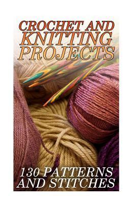 Crochet And Knitting Projects: 130 Patterns and Stitches: (Crochet Patterns, Crochet Stitches) - Anna Spirits