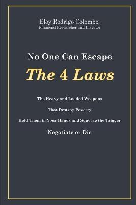 No One Can Escape the 4 Laws: The Heavy and Loaded Weapons That Destroy Poverty. Hold Them in Your Hands and Squeeze the Trigger. Negotiate or Die - Holly T. Monteith