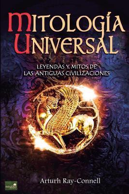 Mitologa Universal: Leyendas y Mitos de las Antiguas Civilizaciones - Arthur Ray Connell