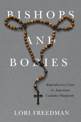 Bishops and Bodies: Reproductive Care in American Catholic Hospitals - Lori Freedman