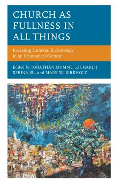 Poza produsului Church as Fullness in All Things: Recasting Lutheran Ecclesiology in an Ecumenical Context - Jonathan Mumme
