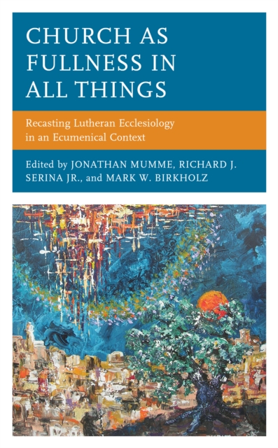 Church as Fullness in All Things: Recasting Lutheran Ecclesiology in an Ecumenical Context - Jonathan Mumme