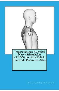 Poza produsului Transcutaneous Electrical Nerve Stimulation (TENS) For Pain Relief: Electrode Placement Atlas - Zoltanne Vaskor