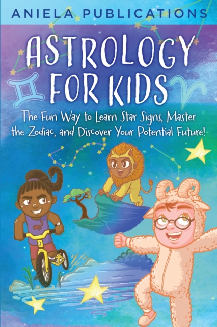 Astrology for Kids: The Fun Way to Learn Star Signs, Master the Zodiac, and Discover Your Potential Future! - Aniela Publications