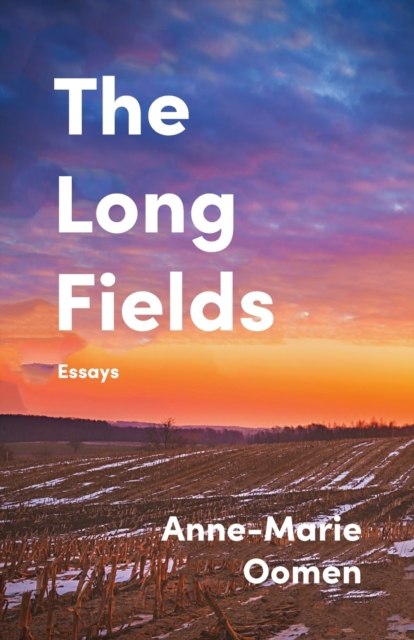 The Long Fields: Essays - Anne-marie Oomen