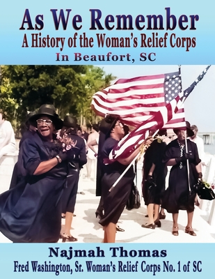 As We Remember: A History of the Woman's Relief Corps in Beaufort, SC - Najmah Thomas