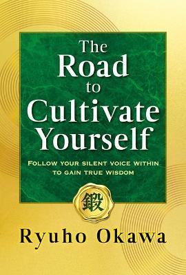 The Road to Cultivate Yourself: Follow Your Silent Voice Within to Gain True Wisdom - Ryuho Okawa