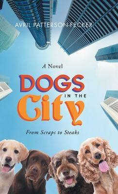 Dogs in the City: From Scraps to Steaks - Avril Patterson-fecker