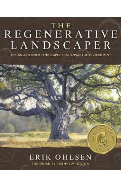 The Regenerative Landscaper: Design and Build Landscapes That Repair the Environment - Erik Ohlsen