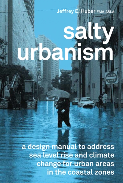 Salty Urbanism: A Design Manual for Sea Level Rise Adaptation in Urban Areas - Jeffey Huber
