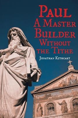 Paul: A Master Builder Without the Tithe - Jonathan Kithcart