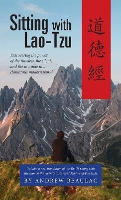 Sitting with Lao-Tzu: Discovering the Power of the Timeless, the Silent, and the Invisible in a Clamorous Modern World - Beaulac Andrew