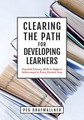 Clearing the Path for Developing Learners: Essential Literacy Skills to Support Achievement in Every Content Area (Apply Essential Literacy Skills in - Peg Grafwallner