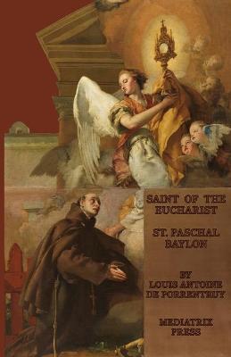 The Saint of the Eucharist: St. Paschal Baylon - Louis Antoine De Porrentruey