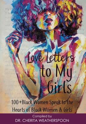 Love Letters to My Girls: 100+ Black Women Speak to the Hearts of Black Women & Girls - Cherita Weatherspoon