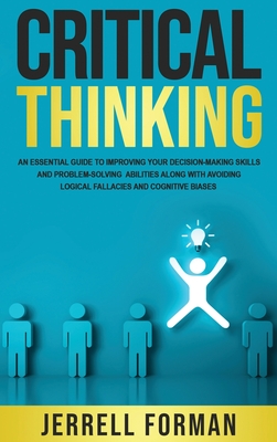 Critical Thinking: An Essential Guide to Improving Your Decision-Making Skills and Problem-Solving Abilities along with Avoiding Logical - Jerrell Forman