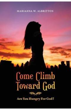 Coperta cărții 'Come Climb Toward God: Are you Hungry for God? - Marianna W. Albritton'