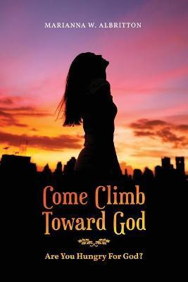 Coperta cărții 'Come Climb Toward God: Are you Hungry for God? - Marianna W. Albritton'