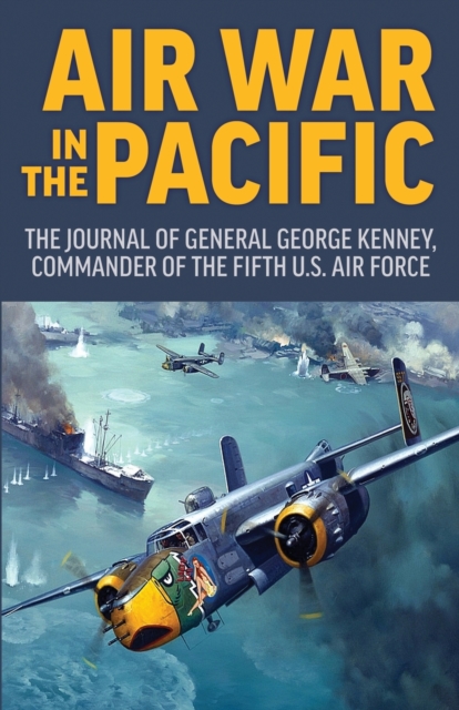 Air War in the Pacific: The Journal of General George Kenney, Commander of the Fifth US Air Force - George Kenney