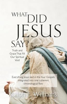 What Did Jesus Say?: Truth and Grace That Fill Our Spiritual Void - Ralph E. Williams