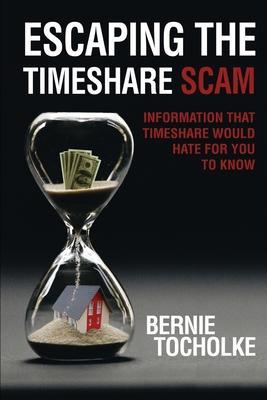 Escaping the Timeshare Scam: Information that Timeshare would hate for you to know - Bernie Tocholke