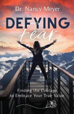 Coperta cărții 'Defying Fear: Finding the Courage to Embrace Your True Value - Nancy Meyer'