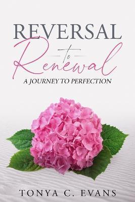 Reversal to Renewal: A Journey to Perfection - Tonya C. Evans