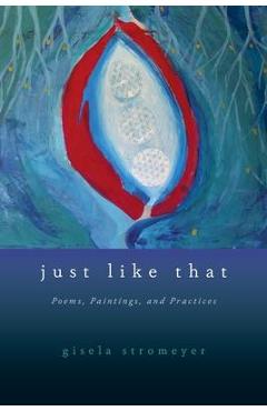 Coperta cărții 'Just Like That: Poems, Paintings, and Practices - Gisela Stromeyer'