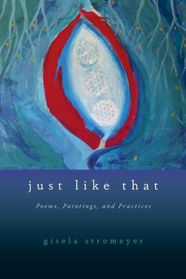Just Like That: Poems, Paintings, and Practices - Gisela Stromeyer