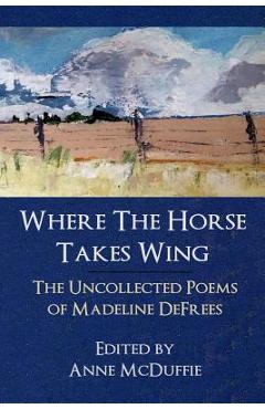 Poza produsului Where the Horse Takes Wing: The Uncollected Poems of Madeline Defrees - Madeline Defrees