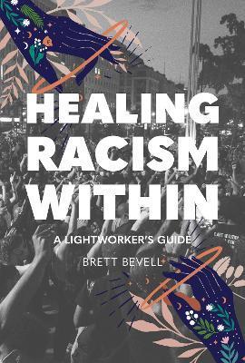 Healing Racism Within: A Lightworker's Guide - Brett Bevell