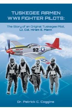 Coperta cărții 'Tuskegee Airmen WWII Fighter Pilots: The Story of an Original Tuskegee Pilot, Lt. Col. Hiram E. Mann - Dr Patrick'