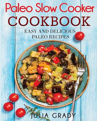 Paleo Slow Cooker Cookbook - Julia Grady