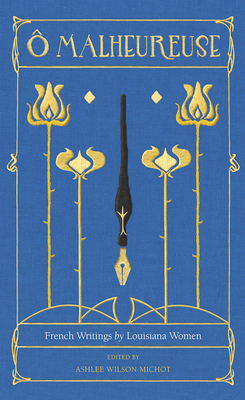 O Malheureuse: French Writings by Louisiana Women - Ashlee Wilson Michot